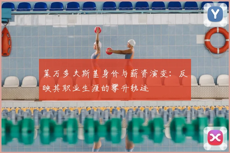 莱万多夫斯基身价与薪资演变:反映其职业生涯的攀升轨迹