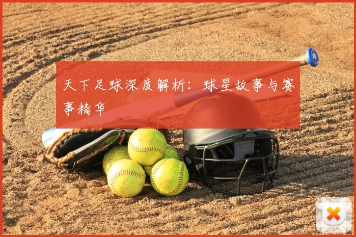 天下足球深度解析:球星故事与赛事精华