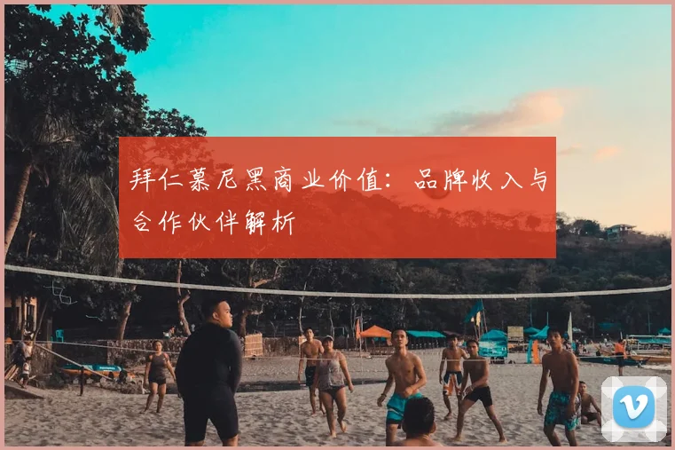 拜仁慕尼黑商业价值:品牌收入与合作伙伴解析