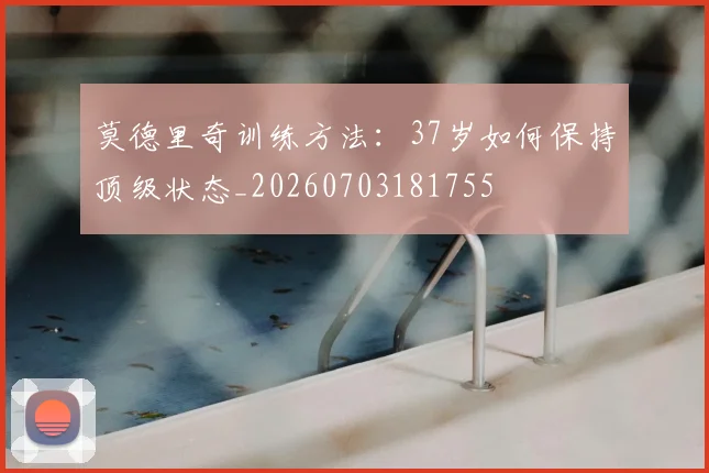 莫德里奇训练方法：37岁如何保持顶级状态_20260703181755