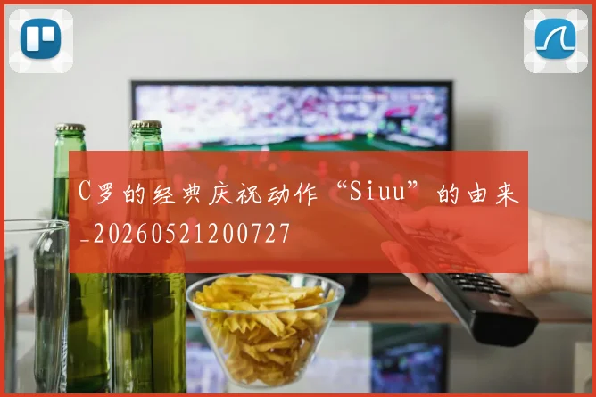 C罗的经典庆祝动作“Siuu”的由来_20260521200727