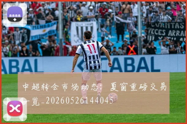 中超转会市场动态：夏窗重磅交易一览_20260526144045
