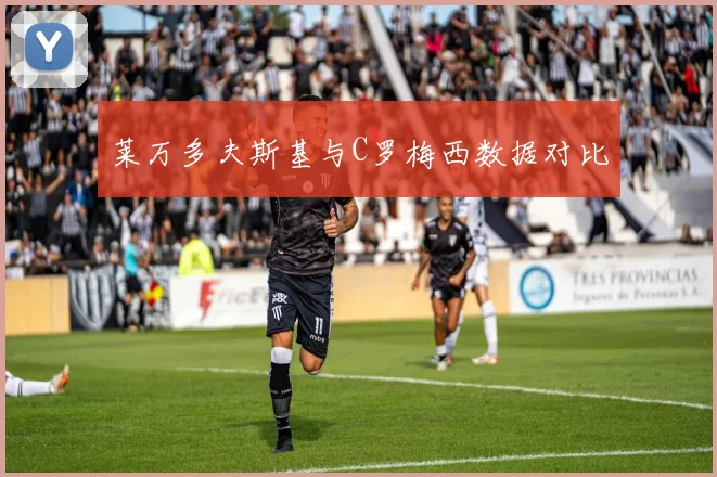 莱万多夫斯基与C罗梅西数据对比