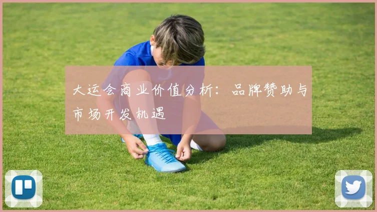 大运会商业价值分析：品牌赞助与市场开发机遇