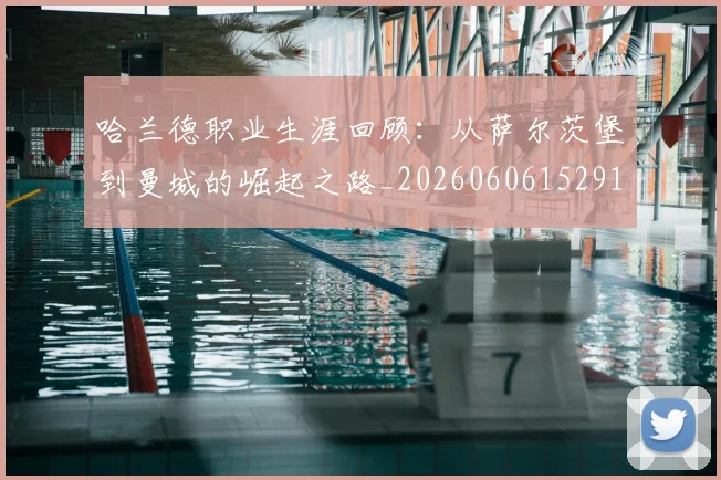 哈兰德职业生涯回顾:从萨尔茨堡到曼城的崛起之路_20260606152910