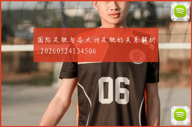 国际足联与各大洲足联的关系解析_20260524134506