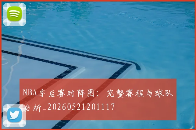 NBA季后赛对阵图：完整赛程与球队分析_20260521201117