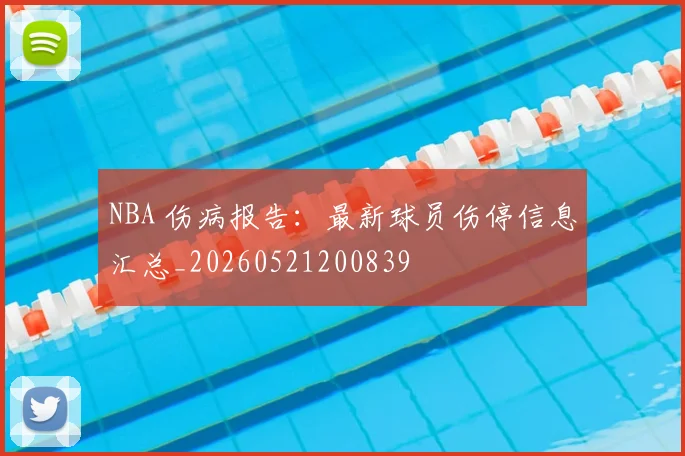 NBA 伤病报告：最新球员伤停信息汇总_20260521200839