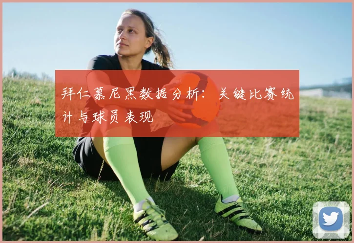 拜仁慕尼黑数据分析:关键比赛统计与球员表现