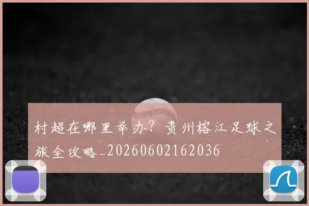 村超在哪里举办？贵州榕江足球之旅全攻略_20260602162036