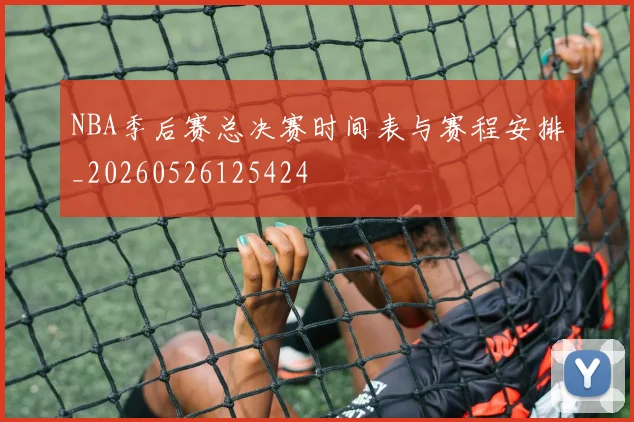 NBA季后赛总决赛时间表与赛程安排_20260526125424