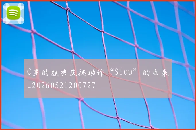 C罗的经典庆祝动作“Siuu”的由来_20260521200727