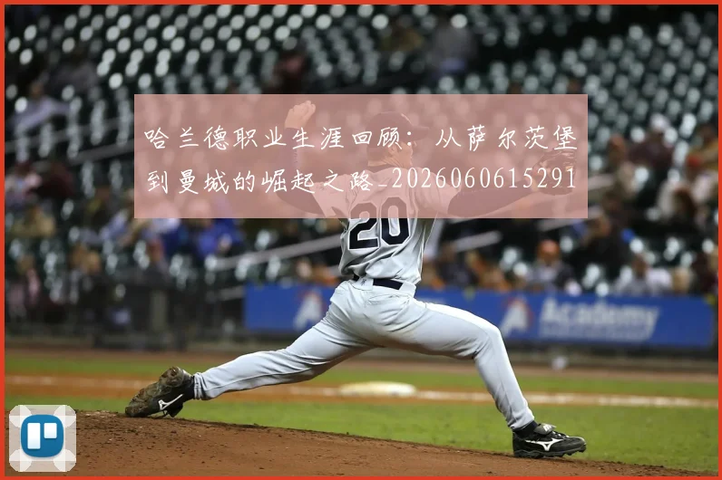 哈兰德职业生涯回顾:从萨尔茨堡到曼城的崛起之路_20260606152910