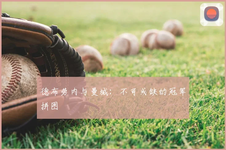 德布劳内与曼城：不可或缺的冠军拼图