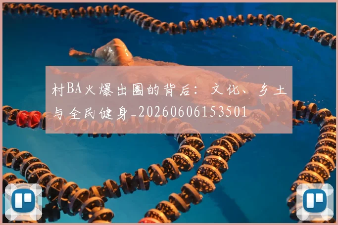 村BA火爆出圈的背后：文化、乡土与全民健身_20260606153501