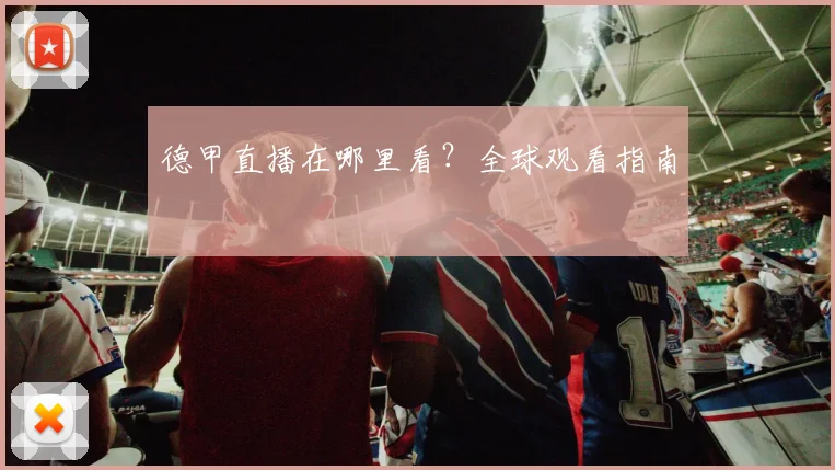 德甲直播在哪里看?全球观看指南